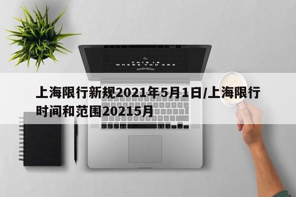 上海限行新规2021年5月1日/上海限行时间和范围20215月