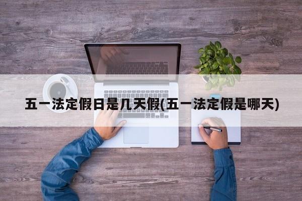 五一法定假日是几天假(五一法定假是哪天)
