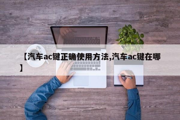 【汽车ac键正确使用方法,汽车ac键在哪】