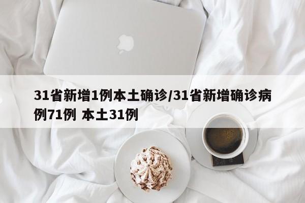 31省新增1例本土确诊/31省新增确诊病例71例 本土31例