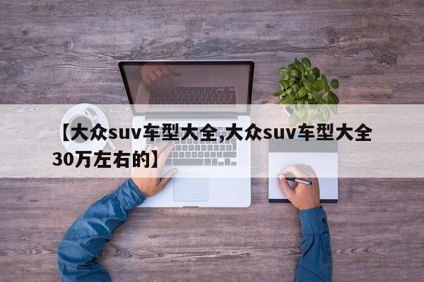 【大众suv车型大全,大众suv车型大全30万左右的】
