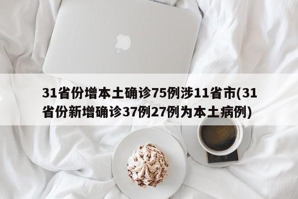 31省份增本土确诊75例涉11省市(31省份新增确诊37例27例为本土病例)