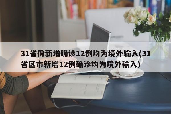 31省份新增确诊12例均为境外输入(31省区市新增12例确诊均为境外输入)