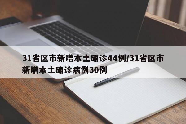 31省区市新增本土确诊44例/31省区市新增本土确诊病例30例