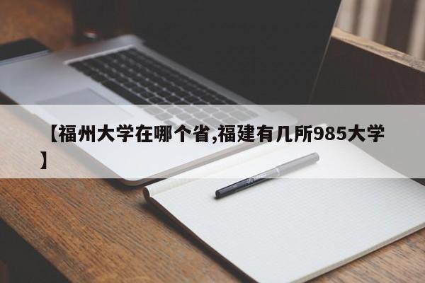 【福州大学在哪个省,福建有几所985大学】