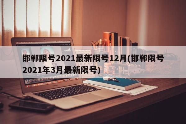 邯郸限号2021最新限号12月(邯郸限号2021年3月最新限号)