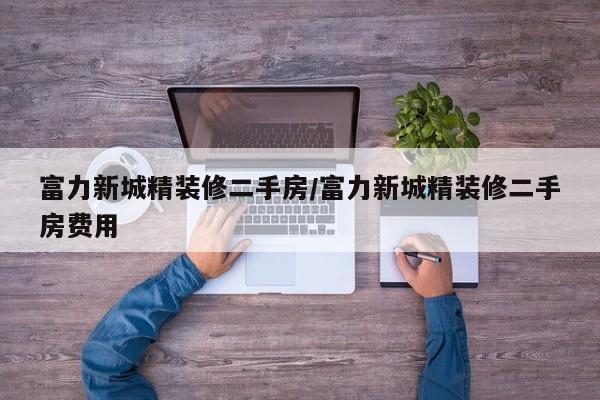 富力新城精装修二手房/富力新城精装修二手房费用