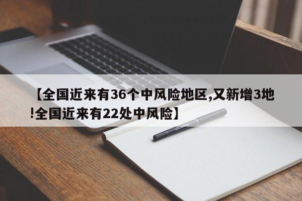 【全国近来有36个中风险地区,又新增3地!全国近来有22处中风险】