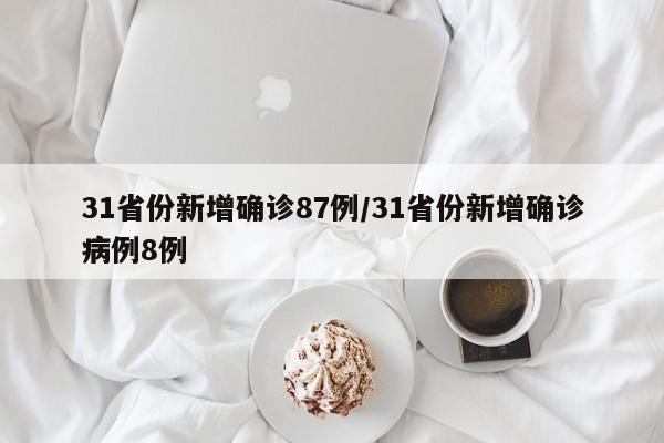 31省份新增确诊87例/31省份新增确诊病例8例
