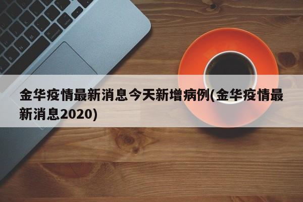 金华疫情最新消息今天新增病例(金华疫情最新消息2020)