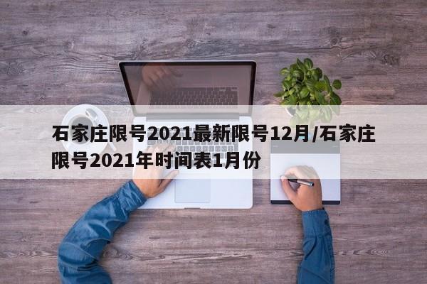 石家庄限号2021最新限号12月/石家庄限号2021年时间表1月份