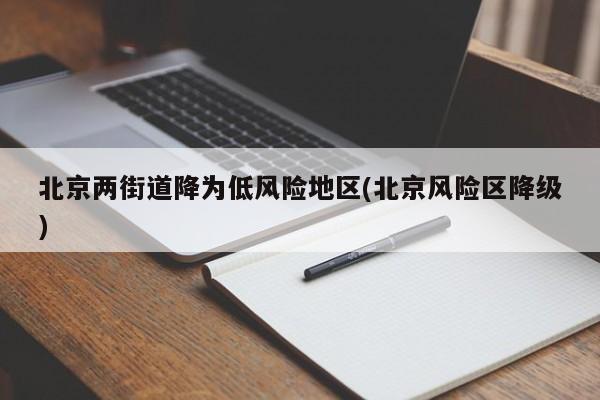 北京两街道降为低风险地区(北京风险区降级)