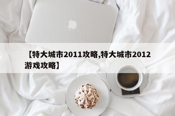 【特大城市2011攻略,特大城市2012游戏攻略】