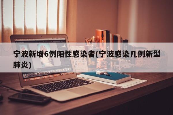 宁波新增6例阳性感染者(宁波感染几例新型肺炎)