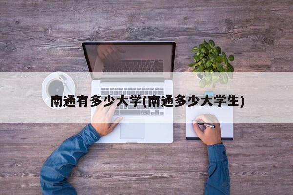 南通有多少大学(南通多少大学生)