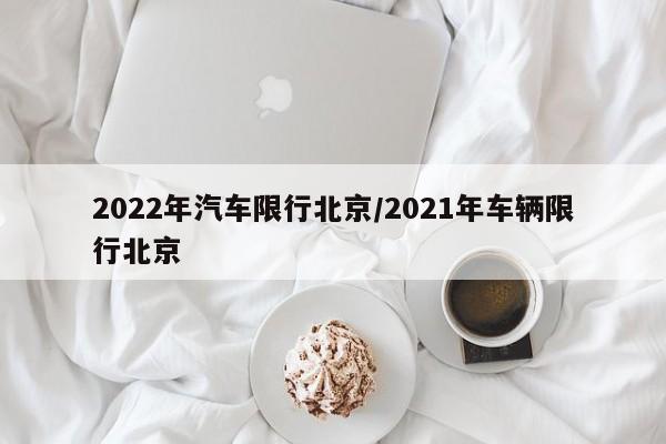 2022年汽车限行北京/2021年车辆限行北京
