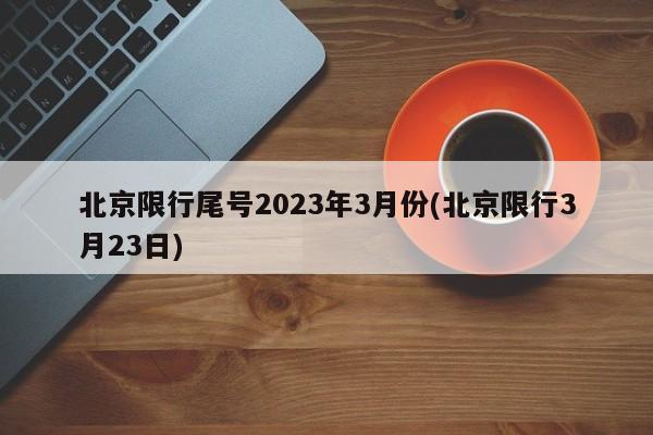 北京限行尾号2023年3月份(北京限行3月23日)