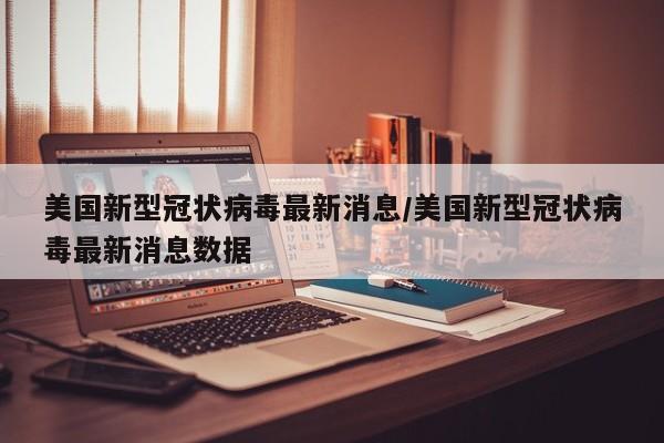 美国新型冠状病毒最新消息/美国新型冠状病毒最新消息数据
