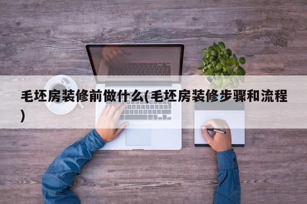 毛坯房装修前做什么(毛坯房装修步骤和流程)