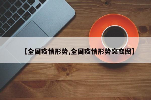 【全国疫情形势,全国疫情形势突变图】