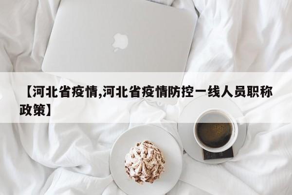 【河北省疫情,河北省疫情防控一线人员职称政策】
