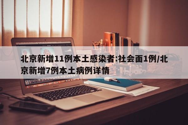北京新增11例本土感染者:社会面1例/北京新增7例本土病例详情