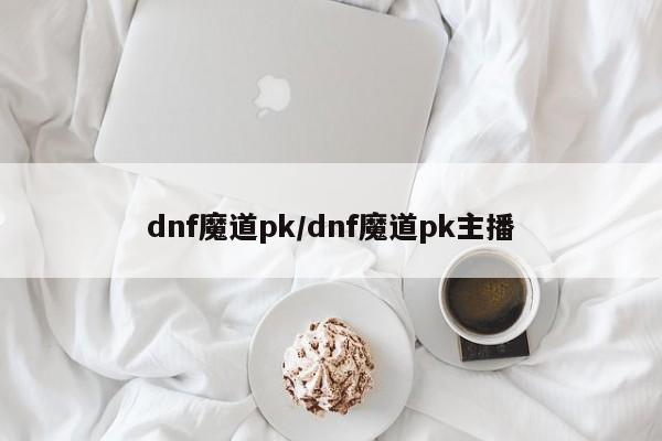 dnf魔道pk/dnf魔道pk主播