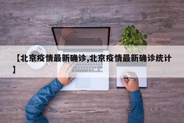 【北京疫情最新确诊,北京疫情最新确诊统计】