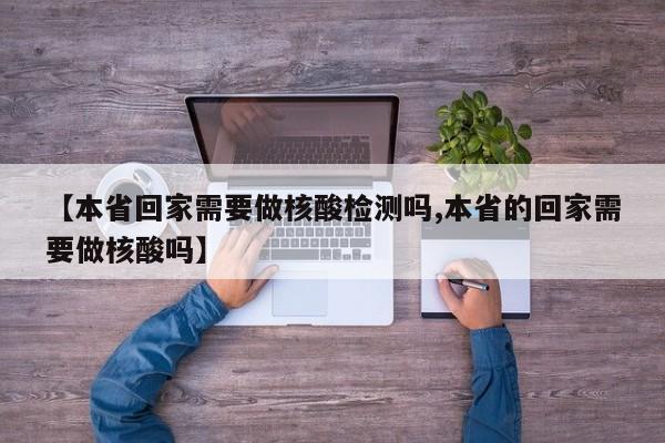 【本省回家需要做核酸检测吗,本省的回家需要做核酸吗】