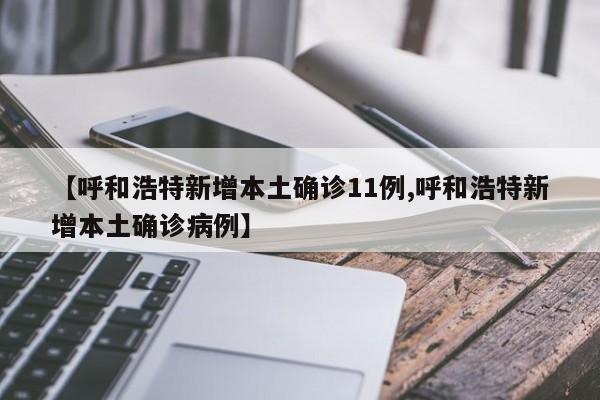 【呼和浩特新增本土确诊11例,呼和浩特新增本土确诊病例】