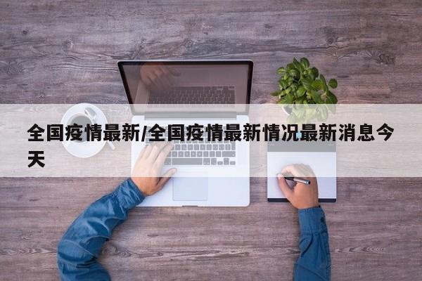 全国疫情最新/全国疫情最新情况最新消息今天