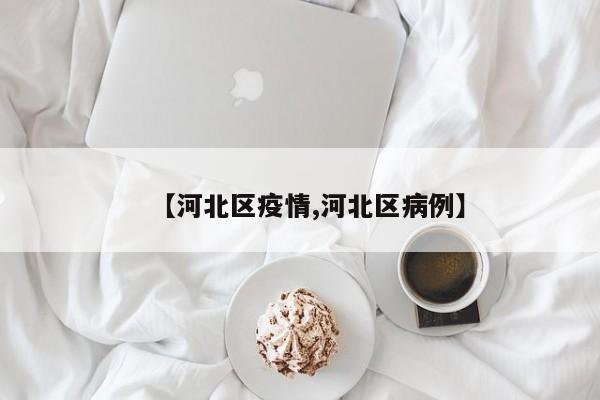 【河北区疫情,河北区病例】