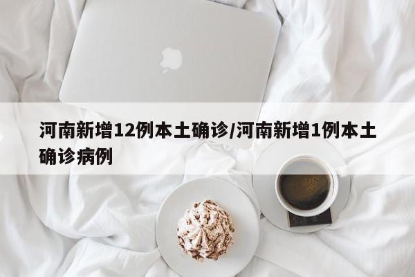 河南新增12例本土确诊/河南新增1例本土确诊病例