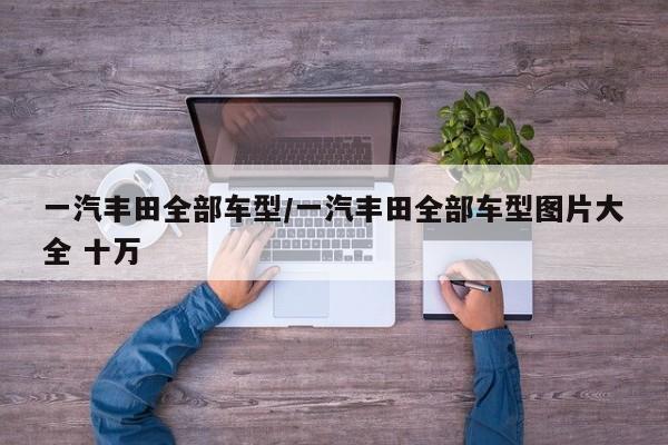 一汽丰田全部车型/一汽丰田全部车型图片大全 十万