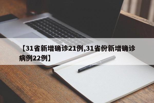 【31省新增确诊21例,31省份新增确诊病例22例】