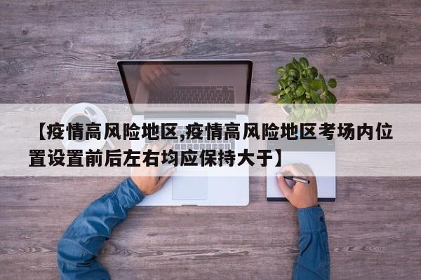 【疫情高风险地区,疫情高风险地区考场内位置设置前后左右均应保持大于】