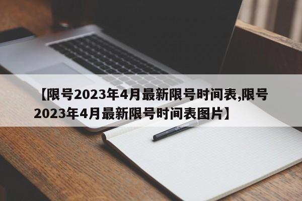 【限号2023年4月最新限号时间表,限号2023年4月最新限号时间表图片】