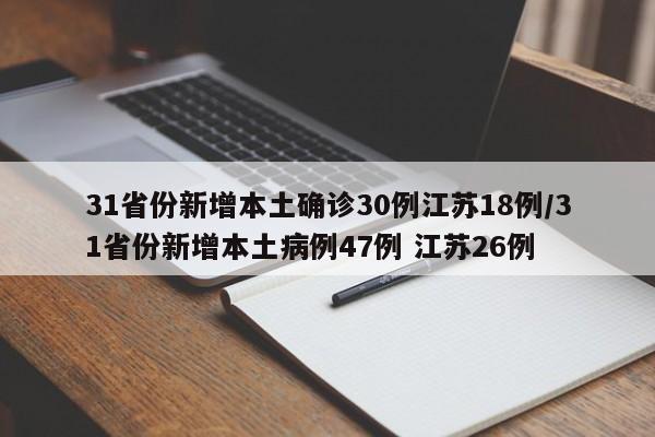31省份新增本土确诊30例江苏18例/31省份新增本土病例47例 江苏26例