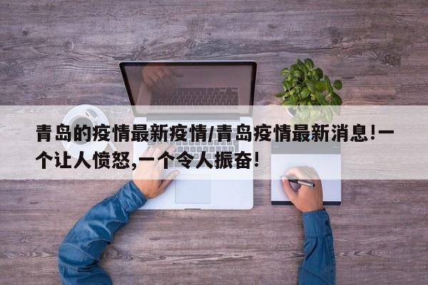 青岛的疫情最新疫情/青岛疫情最新消息!一个让人愤怒,一个令人振奋!