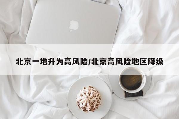 北京一地升为高风险/北京高风险地区降级