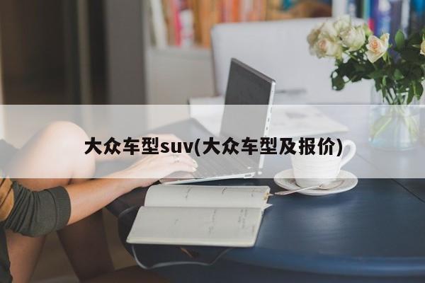 大众车型suv(大众车型及报价)