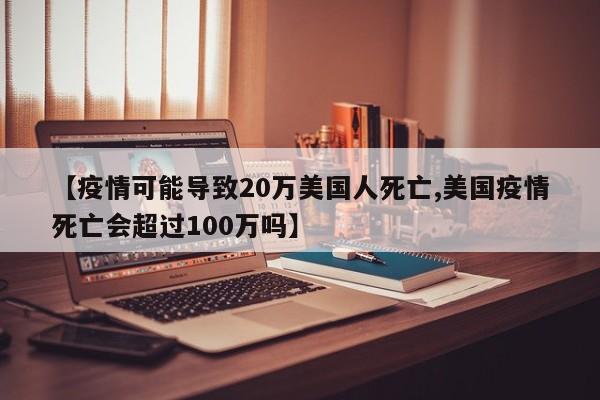 【疫情可能导致20万美国人死亡,美国疫情死亡会超过100万吗】