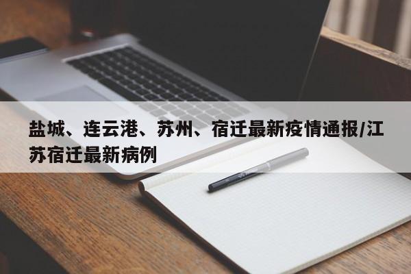 盐城、连云港、苏州、宿迁最新疫情通报/江苏宿迁最新病例