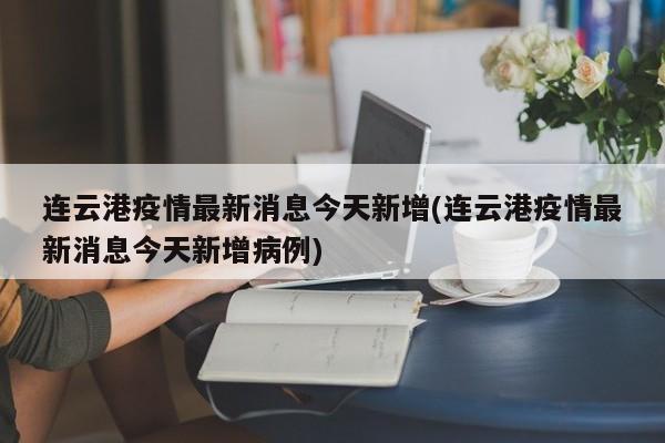 连云港疫情最新消息今天新增(连云港疫情最新消息今天新增病例)