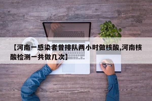 【河南一感染者曾排队两小时做核酸,河南核酸检测一共做几次】