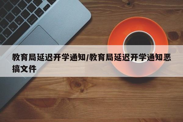 教育局延迟开学通知/教育局延迟开学通知恶搞文件