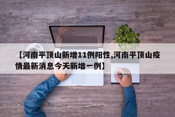 【河南平顶山新增11例阳性,河南平顶山疫情最新消息今天新增一例】