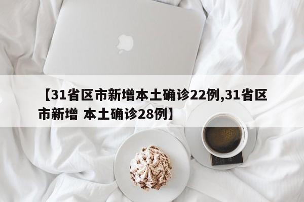 【31省区市新增本土确诊22例,31省区市新增 本土确诊28例】