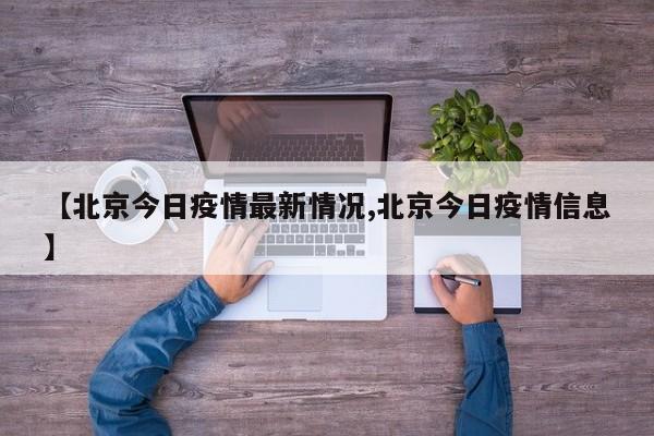 【北京今日疫情最新情况,北京今日疫情信息】