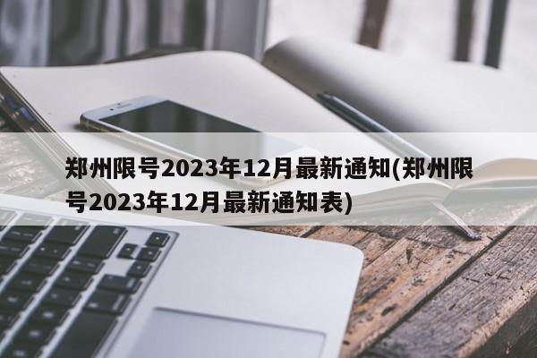 郑州限号2023年12月最新通知(郑州限号2023年12月最新通知表)
